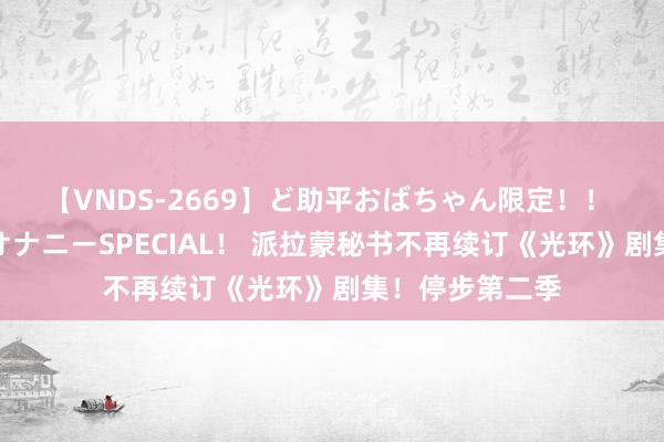 【VNDS-2669】ど助平おばちゃん限定！！ 絶頂ディルドオナニーSPECIAL！ 派拉蒙秘书不再续订《光环》剧集！停步第二季