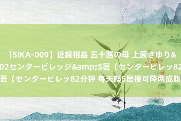 【SIKA-009】近親相姦 五十路の母 上原さゆり</a>2009-04-02センタービレッジ&$匠（センタービレッ82分钟 每天爬5层楼可降两成腹黑病风险