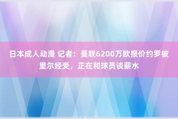 日本成人动漫 记者：曼联6200万欧报价约罗被里尔经受，正在和球员谈薪水