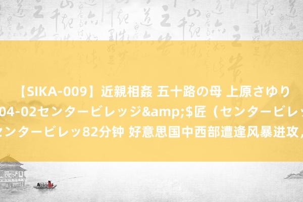 【SIKA-009】近親相姦 五十路の母 上原さゆり</a>2009-04-02センタービレッジ&$匠（センタービレッ82分钟 好意思国中西部遭逢风暴进攻，南部多州高温抓续