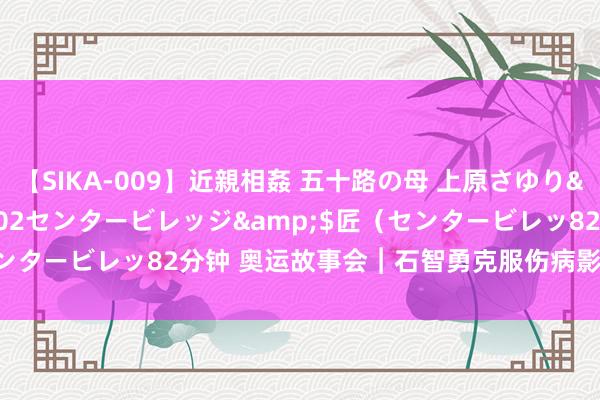 【SIKA-009】近親相姦 五十路の母 上原さゆり</a>2009-04-02センタービレッジ&$匠（センタービレッ82分钟 奥运故事会︱石智勇克服伤病影响 力图巴黎冲冠