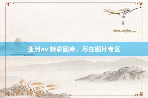 亚洲av 精彩图库，尽在图片专区