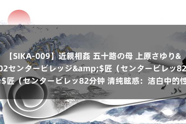 【SIKA-009】近親相姦 五十路の母 上原さゆり</a>2009-04-02センタービレッジ&$匠（センタービレッ82分钟 清纯眩惑：洁白中的性感魔力