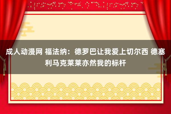 成人动漫网 福法纳：德罗巴让我爱上切尔西 德塞利马克莱莱亦然我的标杆