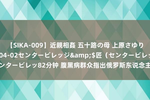 【SIKA-009】近親相姦 五十路の母 上原さゆり</a>2009-04-02センタービレッジ&$匠（センタービレッ82分钟 腹黑病群众指出俄罗斯东说念主寿命裁减的主要原因