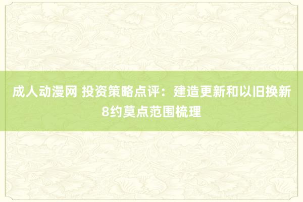 成人动漫网 投资策略点评：建造更新和以旧换新8约莫点范围梳理