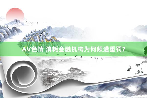 AV色情 消耗金融机构为何频遭重罚？