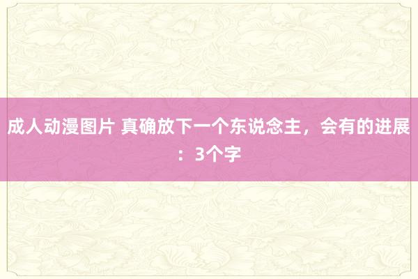 成人动漫图片 真确放下一个东说念主，会有的进展：3个字