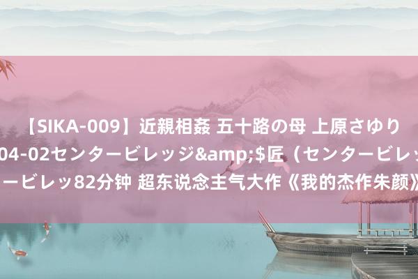 【SIKA-009】近親相姦 五十路の母 上原さゆり</a>2009-04-02センタービレッジ&$匠（センタービレッ82分钟 超东说念主气大作《我的杰作朱颜》，天若弃我，天亦可欺！