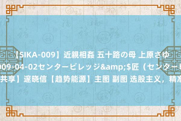 【SIKA-009】近親相姦 五十路の母 上原さゆり</a>2009-04-02センタービレッジ&$匠（センタービレッ82分钟 【免费共享】邃晓信【趋势能源】主图 副图 选股主义，精准交游交易时机，量化评分（用法详解），让你紧跟主力拉升脚步！