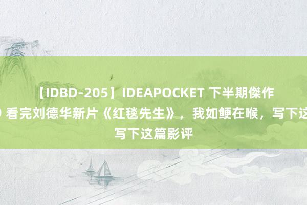 【IDBD-205】IDEAPOCKET 下半期傑作集2009 看完刘德华新片《红毯先生》，我如鲠在喉，写下这篇影评