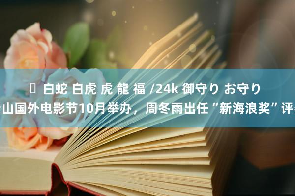 ✨白蛇 白虎 虎 龍 福 /24k 御守り お守り 釜山国外电影节10月举办，周冬雨出任“新海浪奖”评委