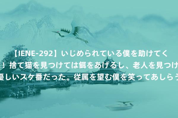 【IENE-292】いじめられている僕を助けてくれたのは まさかのスケ番！！捨て猫を見つけては餌をあげるし、老人を見つけては席を譲るうわさ通りの優しいスケ番だった。従属を望む僕を笑ってあしらうも、徐々にサディスティックな衝動が芽生え始めた高3の彼女</a>2013-07-18アイエナジー&$IE NERGY！117分钟 河北科技学院收用告知书印刷错位，宜宾学院出现错字，被指不严谨