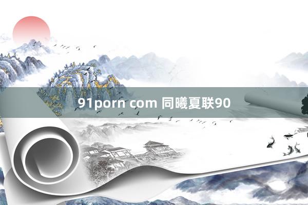 91porn com 同曦夏联90