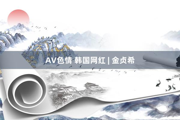 AV色情 韩国网红 | 金贞希