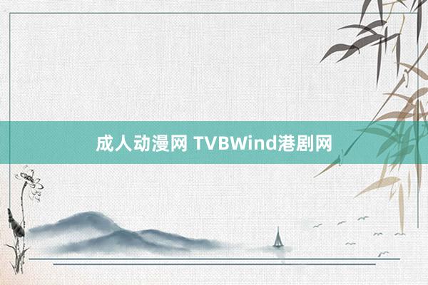 成人动漫网 TVBWind港剧网