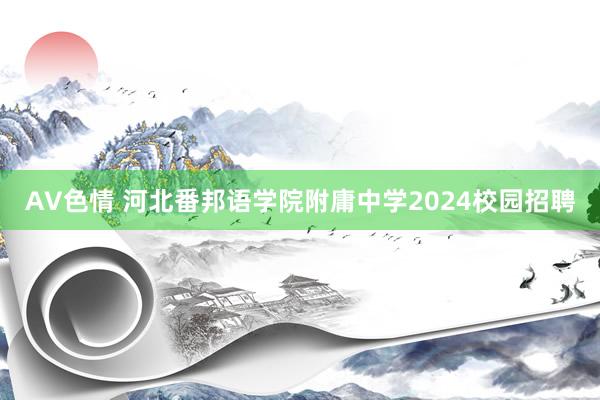 AV色情 河北番邦语学院附庸中学2024校园招聘