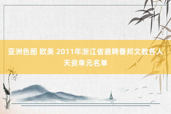 亚洲色图 欧美 2011年浙江省遴聘番邦文教各人天资单元名单