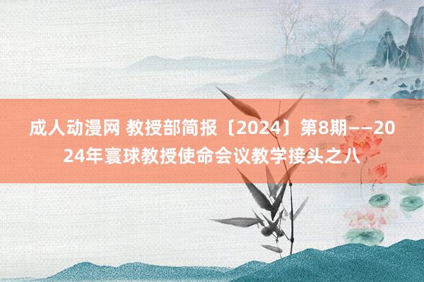 成人动漫网 教授部简报〔2024〕第8期——2024年寰球教授使命会议教学接头之八