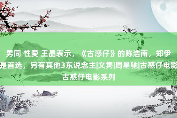 男同 性愛 王晶表示，《古惑仔》的陈浩南，郑伊健不是首选，另有其他3东说念主|文隽|周星驰|古惑仔电影系列